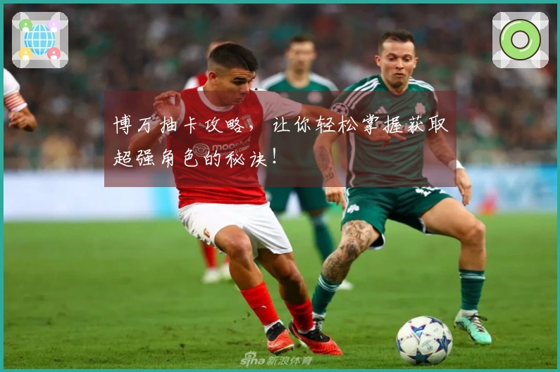 博万抽卡攻略，让你轻松掌握获取超强角色的秘诀！