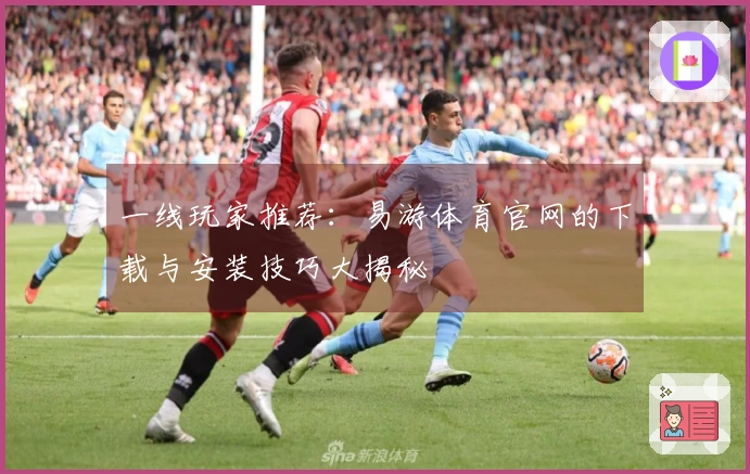 一线玩家推荐：易游体育官网的下载与安装技巧大揭秘